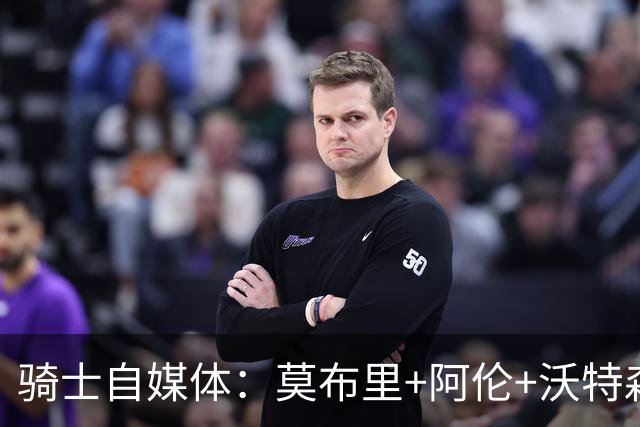 骑士自媒体：莫布里+阿伦+沃特森同场时 球队缺乏进攻威胁性